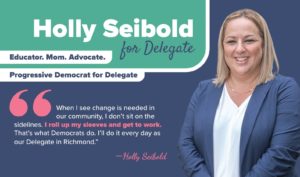 Holly Siebold photo with text reading "Delegate. Educator. Mom. Advocate. Progressive Democrat for Delegate. When I see changes needed in our community I don’t sit on the sidelines. I roll up my sleeves and get to work. That’s what Democrats do. I’ll do it every day."