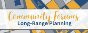 Horizontally-oriented graphic reading "Community Forums" in a yellow handwriting-looking script and "Long-Range Planning" in a standard print font surrounded by a white background and an abstract geometric design