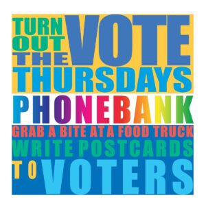 Poster using a wide variety of different letter and background colors used with the words "Turn out the Vote Thursdays phone bank grab a bite at a food truck write postcards to voters"