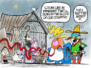 Cartoon showing Jesus in a manger with his family, a drummer boy, a camel, a sheep, and a star overhead. All look puzzled as Donald Trump (holding a white Christmas coffee mug and a Russian flag lapel pin) and a Texas sheriff walk up to them. Trump says "looks like an immigrant that will poison the blood of our country." The sheriff says "Yup, I better arrest it."