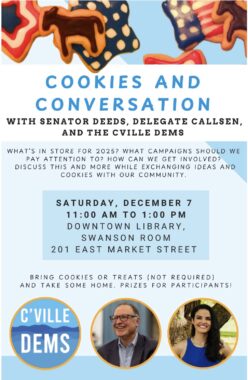 Graphic for the 12-7-2024 Cookies and Conversation Full Committee meeting. At the top are pictures of Democrat-themed cookies, at the bottom is the Cville Dems logo and photos of Senator Deeds and Delegate Callson, and in between are details about the date, time, location, and the agenda.