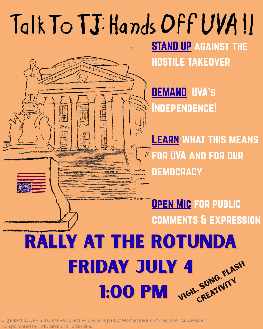 Flyer for "Hands Off UVA" rally on Friday July 4 2025. Hand-drawn pen and ink drawing of the Rotunda is on the left, with an American flag upside down as a distress signal, with bullet points to the right reading "Stand up against the hostile takeover", "Demand UVA's independence!", "Learn what this means for UVA, and for our democracy", and "Open mic for public comments and expression". The poster has a light, orange background and letters are blue and white. Date/time/location are given at bottom.